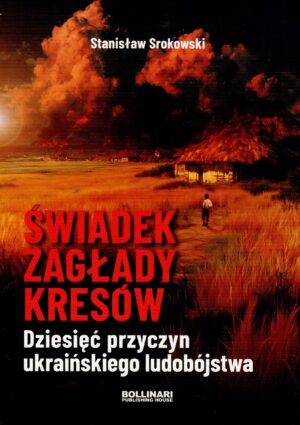 Świadek zagłady Kresów Dziesięć przyczyn ukraińskiego ludobójstwa - Stanisław Srokowski
