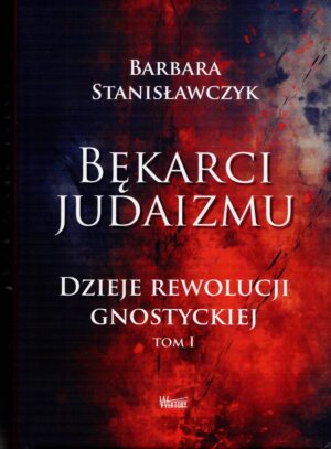Bękarci Judaizmu. Dzieje rewolucji gnostyckiej, tom 1 - Barbara Stanisławczyk