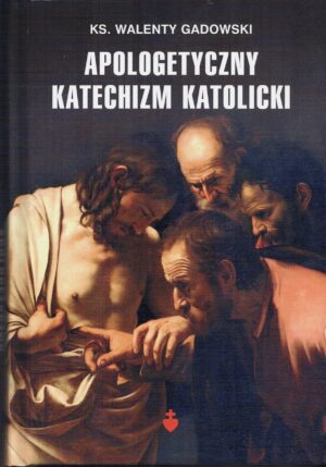 Apologetyczny Katechizm Katolicki - ks. Walenty Gadowski