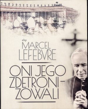 Oni Jego zdetronizowali - abp Marcel Lefebvre